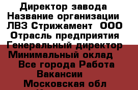 Директор завода › Название организации ­ ЛВЗ Стрижамент, ООО › Отрасль предприятия ­ Генеральный директор › Минимальный оклад ­ 1 - Все города Работа » Вакансии   . Московская обл.,Климовск г.